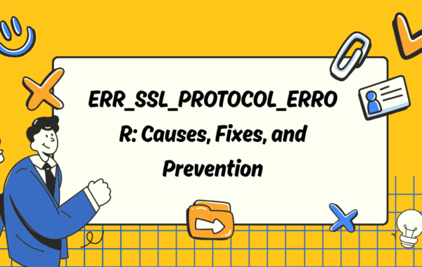 ERR_SSL_PROTOCOL_ERROR: Causes, Fixes, and Prevention