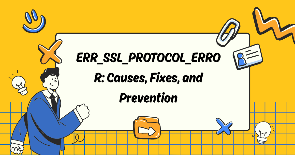 ERR_SSL_PROTOCOL_ERROR: Causes, Fixes, and Prevention