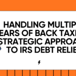 Handling Multiple Years of Back Taxes: A Strategic Approach to IRS Debt Relief