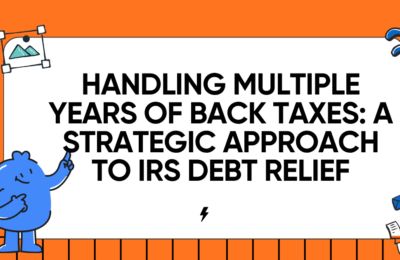 Handling Multiple Years of Back Taxes: A Strategic Approach to IRS Debt Relief