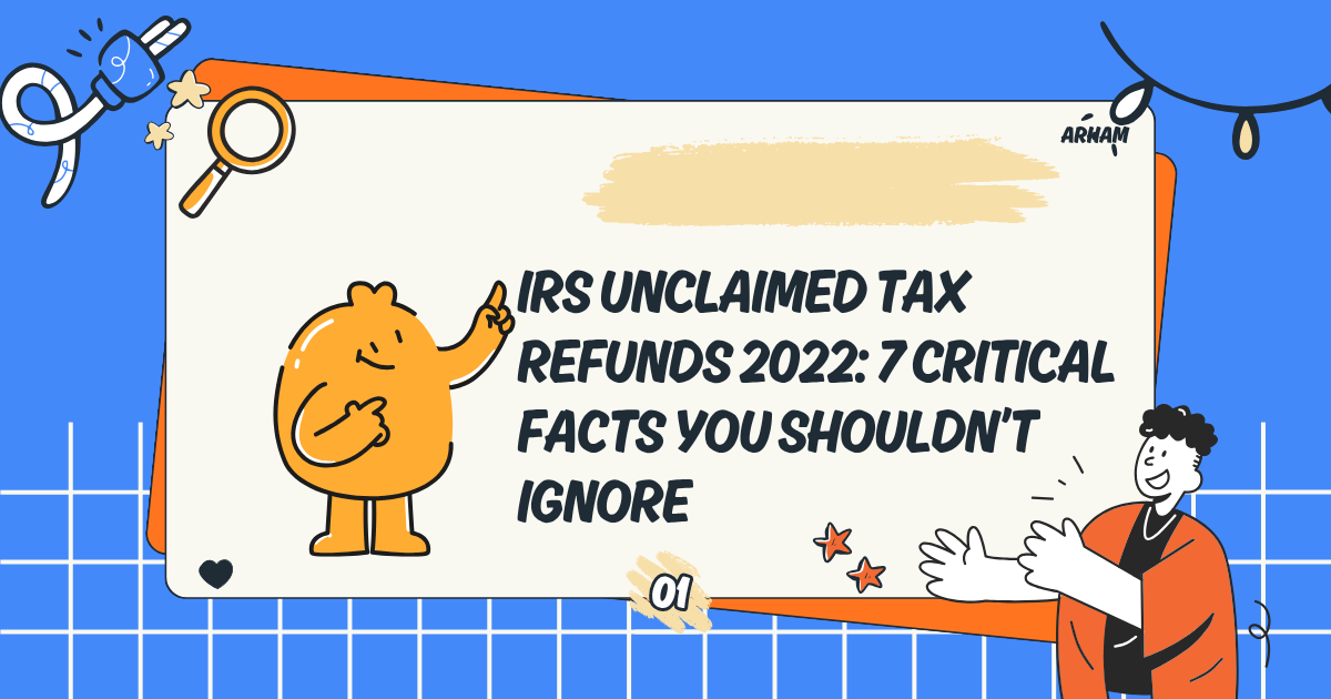 IRS Unclaimed Tax Refunds 2022: 7 Critical Facts You Shouldn’t Ignore