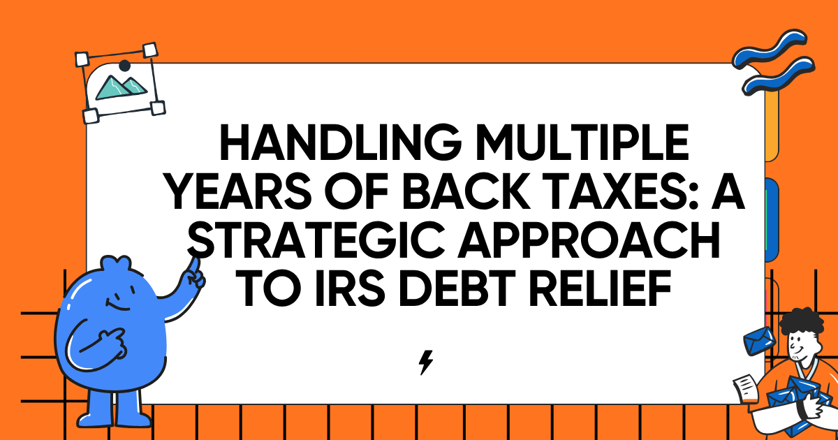 Handling Multiple Years of Back Taxes: A Strategic Approach to IRS Debt Relief