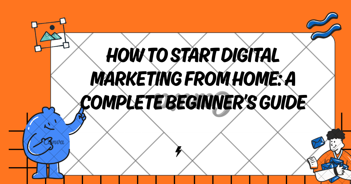 How to Start Digital Marketing From Home: A Complete Beginner’s Guide