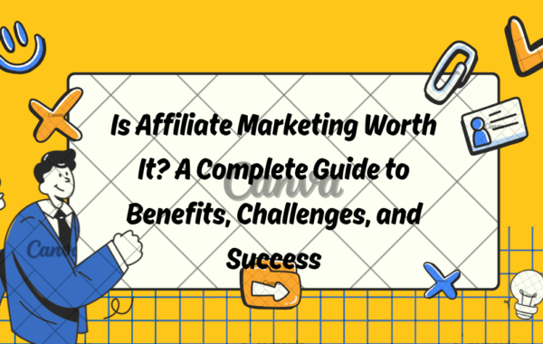 Is Affiliate Marketing Worth It? A Complete Guide to Benefits, Challenges, and Success