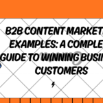 B2B Content Marketing Examples: A Complete Guide to Winning Business Customers