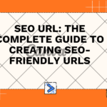 SEO URL: The Complete Guide to Creating SEO-Friendly URLs
