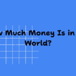 How Much Money Is in the World? The Complete Guide
