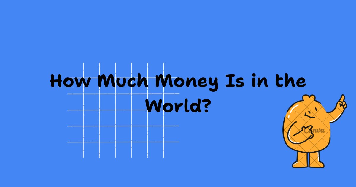 How Much Money Is in the World? The Complete Guide