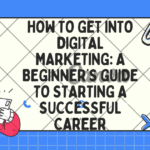 How to Get Into Digital Marketing: A Beginner’s Guide to Starting a Successful Career