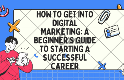 How to Get Into Digital Marketing: A Beginner’s Guide to Starting a Successful Career